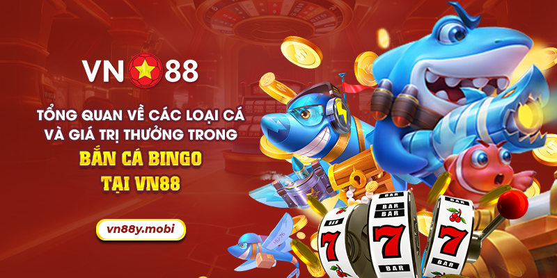 13 tong quan ve cac loai ca va gia tri thuong trong ban ca bingo tai vn88