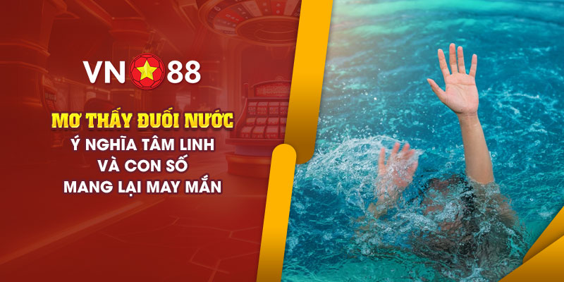 Mơ thấy đuối nước - Ý nghĩa tâm linh và con số may mắn 1 2 mo thay duoi nuoc y nghia tam linh va con so mang lai may man