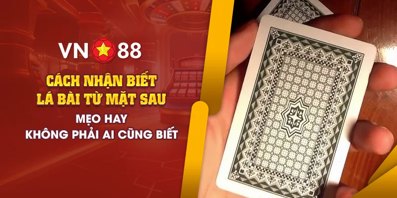 Cách nhận biết lá bài từ mặt sau - Mẹo hay ít người biết đến 1 4 cach nhan biet la bai tu mat sau meoi hay khong phai ai cung biet