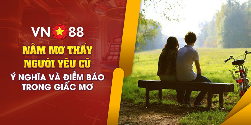 Nằm mơ thấy người yêu cũ - Ý nghĩa và điềm báo trong giấc mơ 1 6 Nam mo thay nguoi yeu cu Y nghia va diem bao trong giac mo
