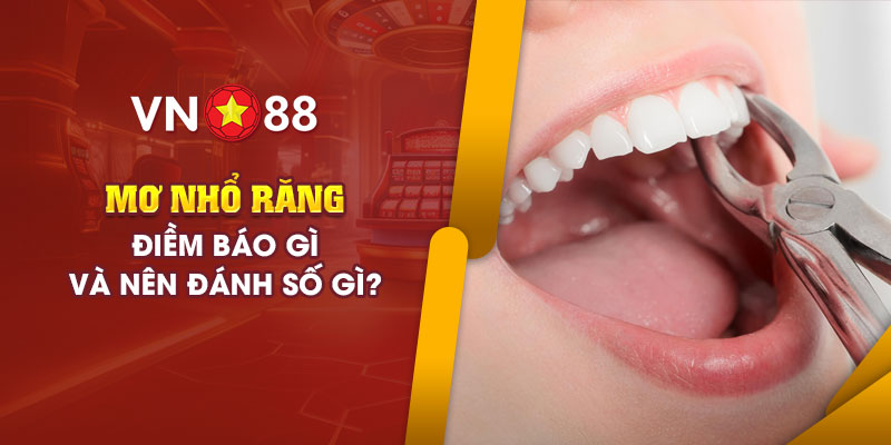 Mơ nhổ răng: Ý nghĩa và con số may mắn nên đánh là gì? 1 6 mo nho rang diem bao gi va nen danh so gi