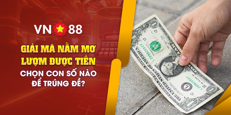 Giải mã nằm mơ lượm được tiền: Chọn con số nào để trúng đề? 1 7 giai ma nam mo luom duoc tien chon con so nao de trung de