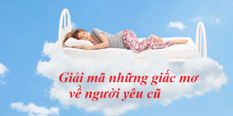 Nằm mơ thấy người yêu cũ - Ý nghĩa và điềm báo trong giấc mơ 2 Các trường hợp phổ biến khi mơ thấy người yêu cũ và ý nghĩa đằng sau