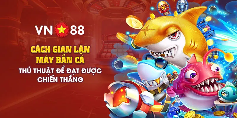 Cách gian lận máy bắn cá - Thủ thuật để đạt được chiến thắng 1 add cach gian lan may ban ca 4