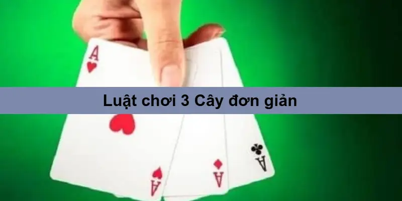 3 Cây – Luật Chơi Đơn Giản, Mẹo Thắng Lớn Từ Cao Thủ 2 Luật chơi 3 Cây đơn giản nhưng đầy kịch tính